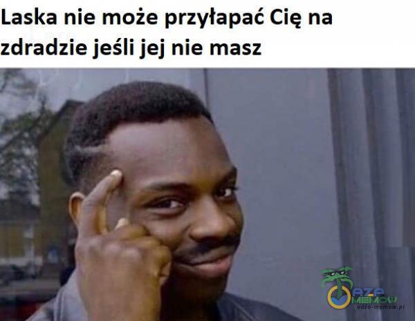 Laska nie może przyłapać Cię na zdradzie jeśli jej nie masz