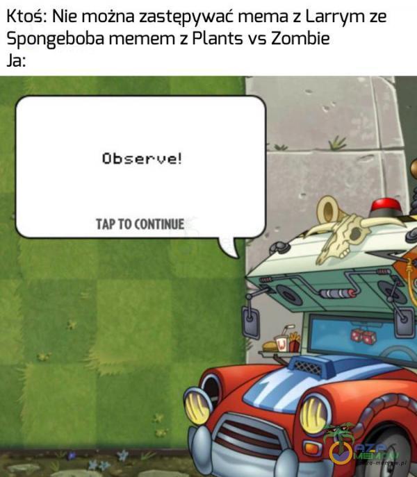 Ktoś: Nie można zastępywać mema z Larrym ze Spongeboba memem z Plants vs Zombie Ja: Qbseruve! 74P TO CONTE