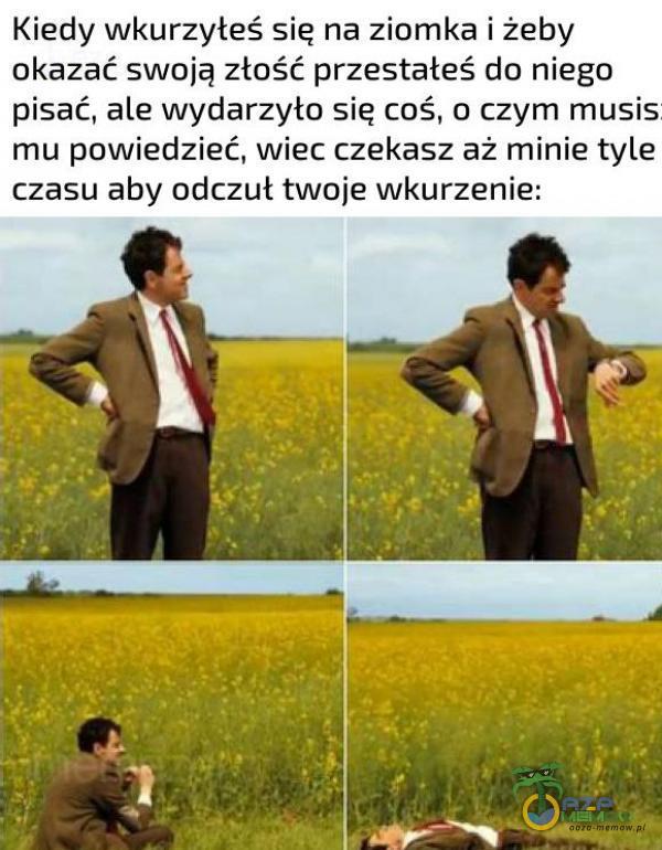 Kiedy wkurzyłeś się na żiomka i żeby okazać swoją złość przestałeś do niego pisać, ale wydarzyło się coś, o czym musis mu powiedzieć, wiec czekasz aż minie tyle czasu aby odczuł twoje wkurzenie: