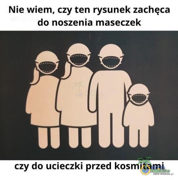 Nie wiem, czy ten rysunek zachęca do noszenia maseczek m czy da ucieczki — szydeacieczki|przeń kosmitemi kosmitami