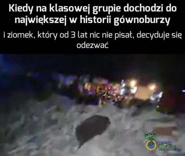 Kiedy na klasowej grupie dochodzi do największej w historii gównoburzy i ziomek, który od 3 lat nic nie pisał, decyduje sie odezwać