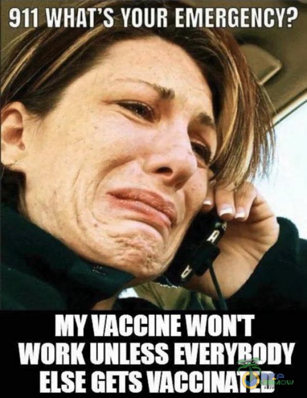 911 WHATS YOUR EMERGENCY? PA RSL. MY VACCINE WONT WORK UNLESS EVERYBODY ELSE GETS VACCINATED