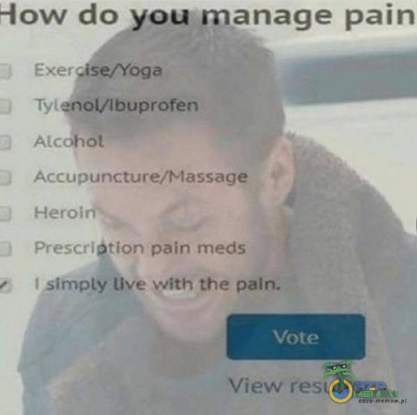 How do you manage pain E xer /seAoga ȚenoVlbuprofen Alcohot Accupuncture/Massage Heroin•• Prescri tion pain meds I slmpty live wîth the pain. Vote View results