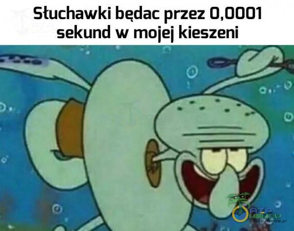 Słuchawki będac przez 0,DO01 sekund w mojej kieszeni : * ż s i - = .