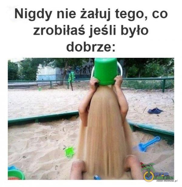 Nigdy nie żałuj tego, co zrobiłaś jeśli było dobrze: