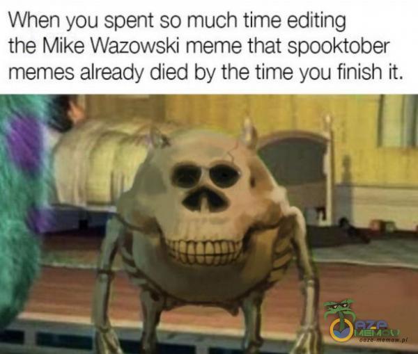 When you spent so much time editing the Mike Wazowski meme that spooktober memes already died by the time you finish ił.