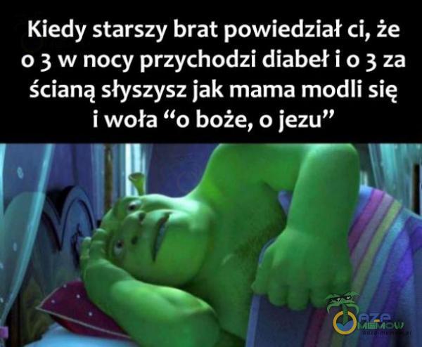 Kiedy starszy brat powiedział ci, że 0 3 w nocy przychodzi diabeł i 0 3 za ścianą słyszysz jak mama modli się i woła boże, o jezu”