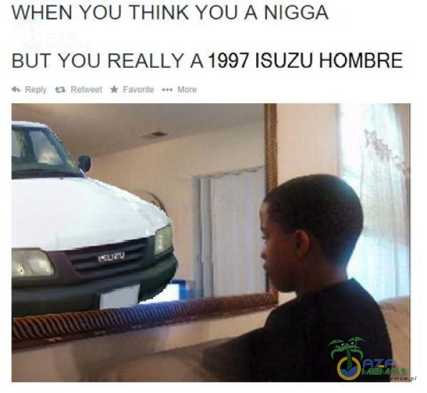 WHEN YOU THINK YOU A N***A BUT YOU REALLY A 1997 ISUZU HOMBRE