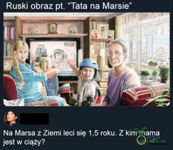 Ruski obraz . Tata na Marsie Na Marsa z Ziemi lęcisię 1,5 roku, Z UE e ra T