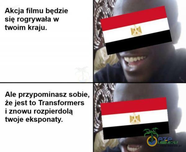 Akcja filmu będzie się rogrywała w twoim kraju, Ale przypominasz sobie, iń ł że jest to Transformers FAM i znowu rozp***dolą k twoje eksponaty. AJ