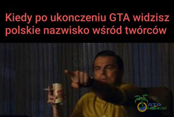 Kiedy pa ukonczeniu GTA widzisz polskie nazwisko wśród twórców RE ya