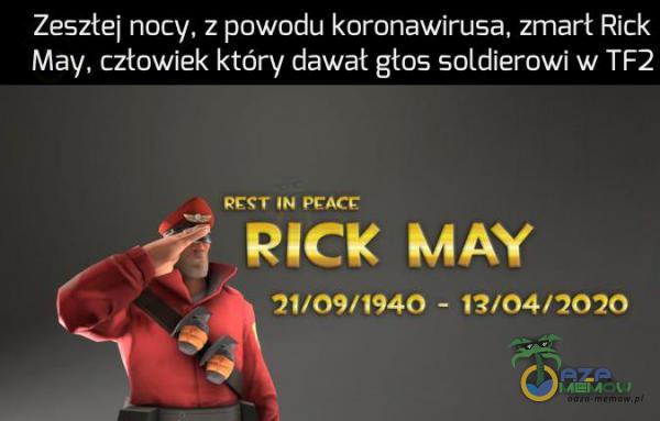 Zesztej nocy, z powodu koronawirusa, zmart Rick May, cztowiek który dawał głos soldierowi w TF2 POTTN t * 11/09/1940 - 13/04/7020