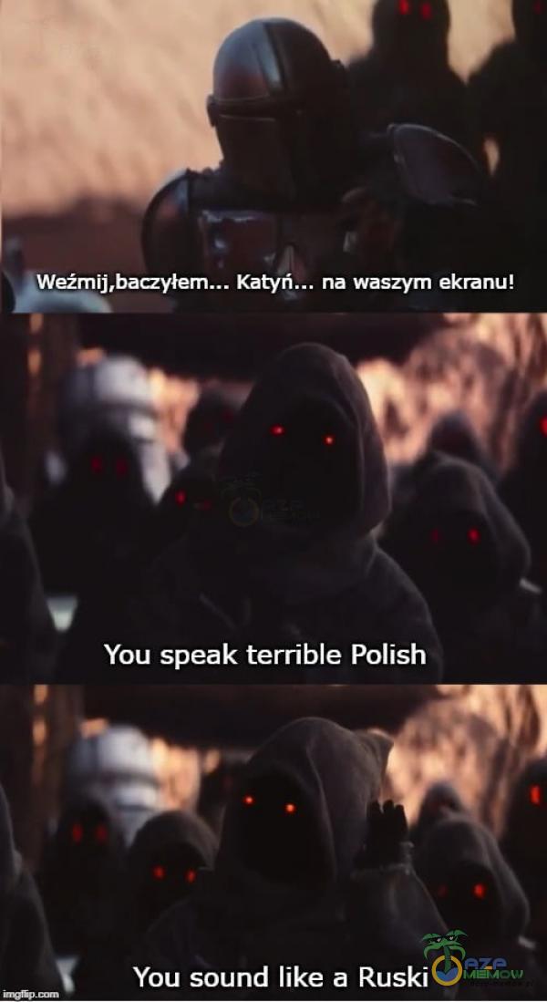Weźmij,baczył Katyń... na waszym ekranu! You speak terrible Polish You sound like a Ruski