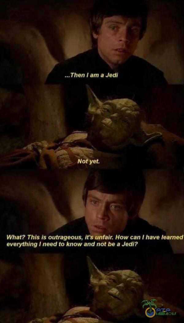 „.Then I am a Jedî Not yet What? This is outrageous, iťs unfair. How can I have learned everything I need to know and not be a Jedi?