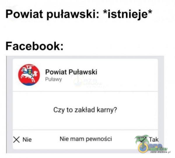 Powiat puławski: *istnieje* Facebook: Powiat Puławski X Nie Czy to zakład karny? Nie mam pewności Tak