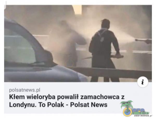 polsatnews Kłem wieloryba powalił zamachowca z Londynu. To Polak - Polsat News