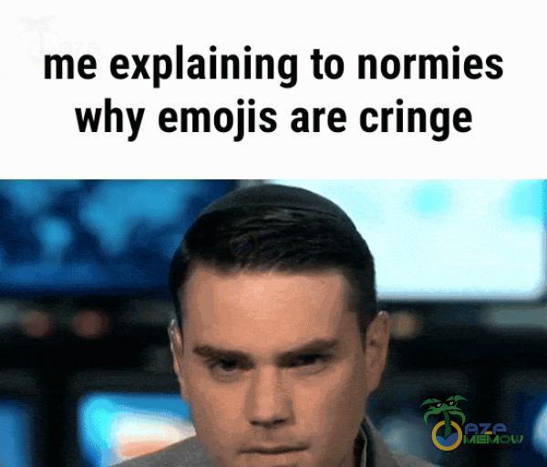 me exaining to normies why emojis are cringe