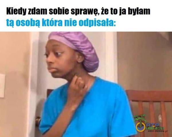 Kiedy zdam sobie sprawę, że to ja byłam tą osobą która nie odpisała: