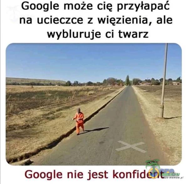 Google może cię przyłapać na ucieczce z więzienia, ale wybluruje ci twarz Google nie jest konfident