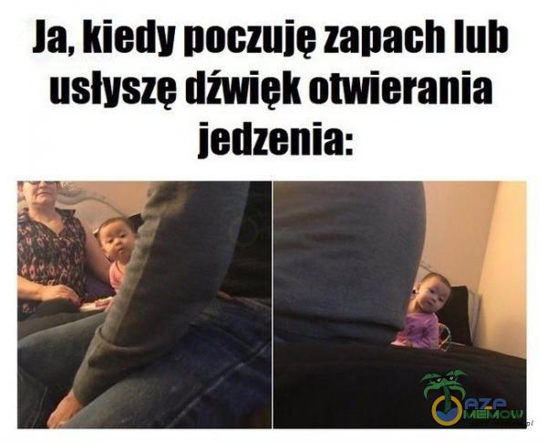 Ja, kiedy poczuję zapach lub usłyszę dźwięk otwierania jedzenia: