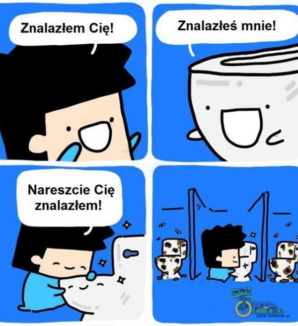 | Znalazłem Cię! Znalazłeś mnie! Nareszcie Cię znalazłem!