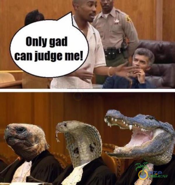 OnlY gad can judge me!