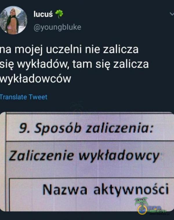 lucuś youngbluke na mojej uczelni nie zalicza się wykładów, tam się zalicza wykładowców Translate Tweet 9. Sposób kal}cženia: Zaliczenie wykładowcy Nazw aktywności