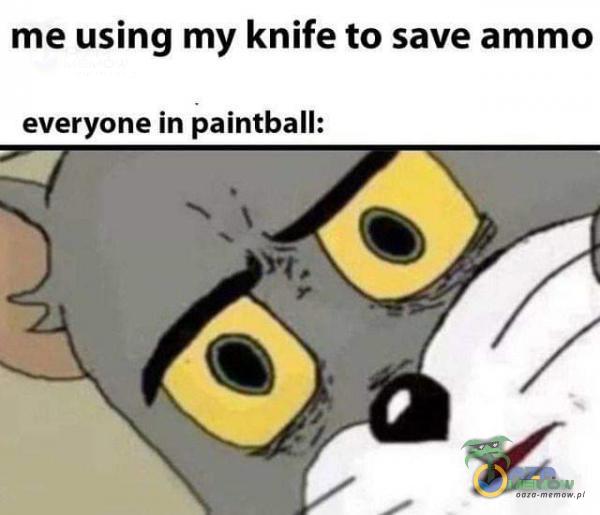 me using my knife to save ammo everyone in paintball: