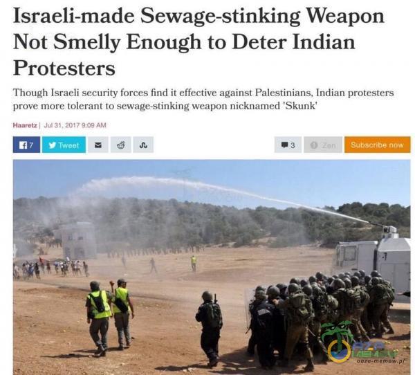  Israeli-made Sewage-stinking Weapon Not Smelly Enough to Deter Indian Protesters Though Israeli security forces find ił effective against Palestinians. Indian protesters prove more tolerant to sewage-stinking weapon nicknamed Skunk Jul 3 .20t. 909AM...