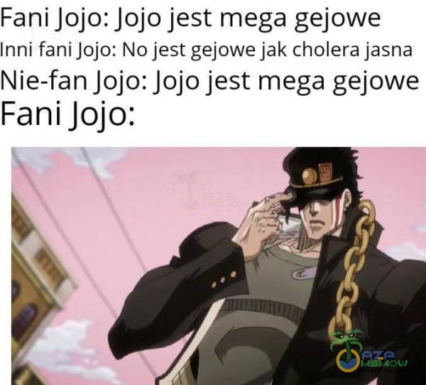 Fani Jojo: Jojo jest mega gejowe Inni fani Jojo: No jest gejowe jak cholera jasna Nie-fan Jojo: Jojo jest mega gejowe Fani Jojo:
