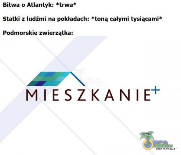 Bitwa o Atlantyk: *trwa* Statki z ludźmi na pokładach: *toną całymi tysiącami* Podmorskie zwierzątka: MIESZKAN E+