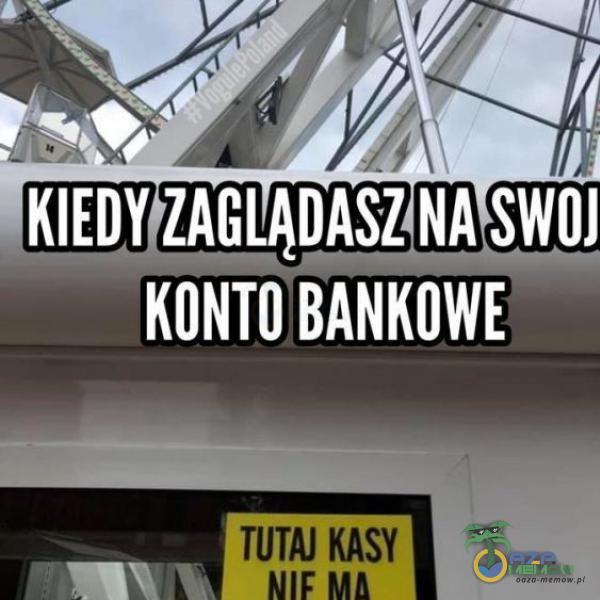 KIEDY ZAGLĄDASZ NA SWOJ KONTO BANKOWE TUTAJ KASY