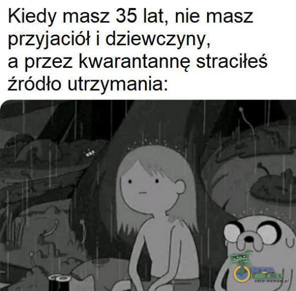 Kiedy masz 35 lat, nie masz przyjaciół i dziewczyny, a przez kwarantannę straciłeś źródło utrzymania: