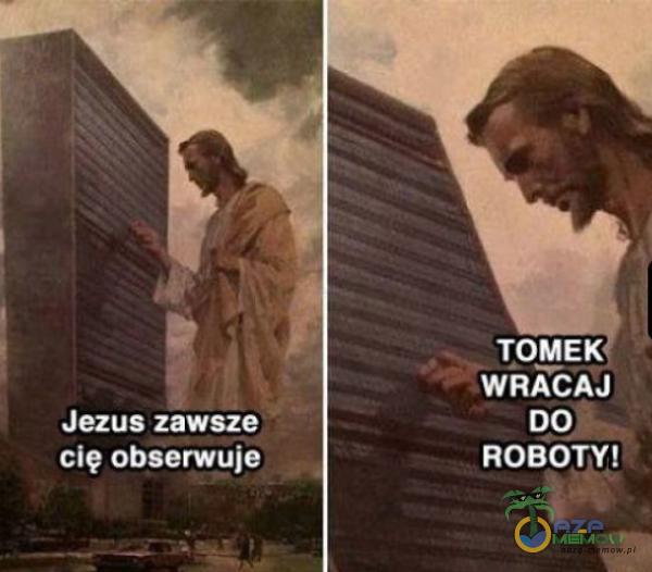 Jezus zawsze cię obserwuje TOMEK WRACAJ DO ROBOTY!