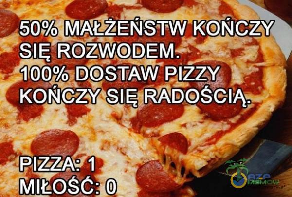 SIĘ ROZWODEN•F KOŃCZY RADOŚCIĄ— PIZZA: 1