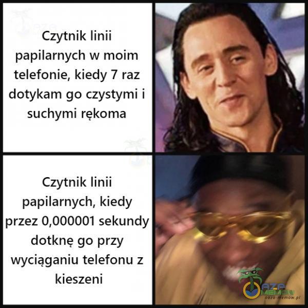  Czytnik linii papilarnych w moim telefonie, kiedy 7 raz dotykam go czystymi i suchymi rękoma Czytnik linii papilarnych, kiedy przez 0,000001 sekundy...