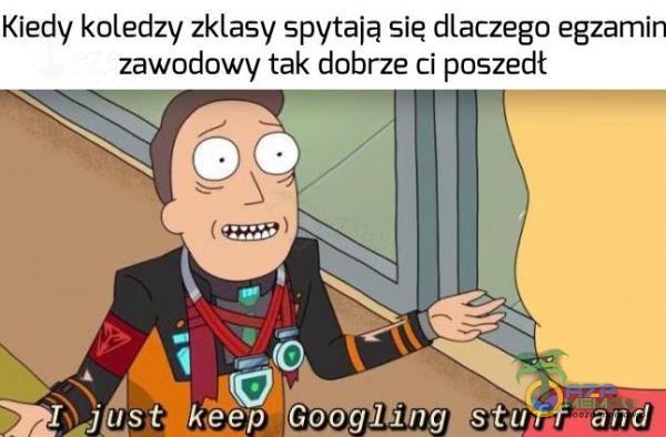 Kiedy koledzy zklasy spytają sie dlaczego egzamin zawodowy tak dobrze ci poszedł G) ust keep Googling stîiff â iîd