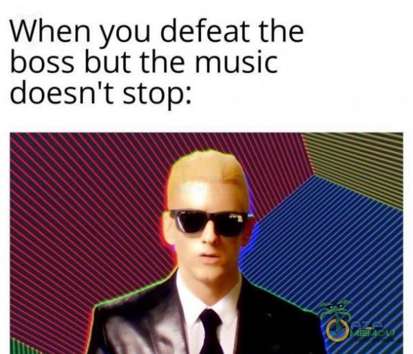 When you defeat the boss but the music doesn t stop: