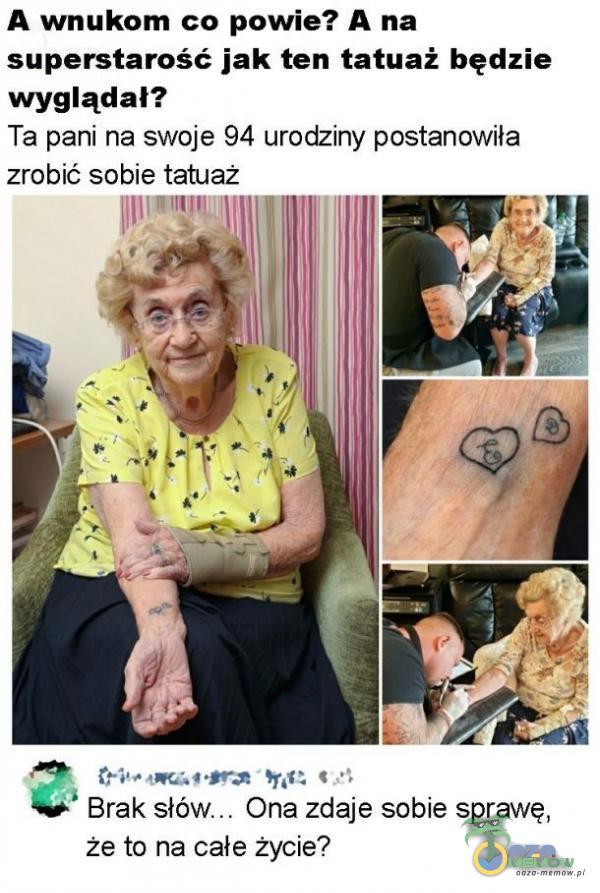 A wnukom co powie? A na superstarość jak ten tatuaż będzie wyglądał? Ta pani na swoje 94 urodziny postanowiła zrobić sobie tatuaž Brak słó Ona zdaje sobie sprawę, że to na całe życie?