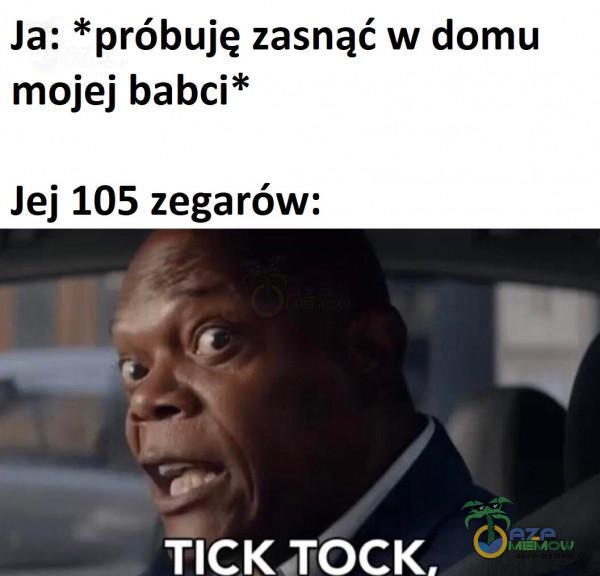 Ja: *próbuję zasnąć w domu mojej babci* Jej 105 zegarów: udlej © role ©