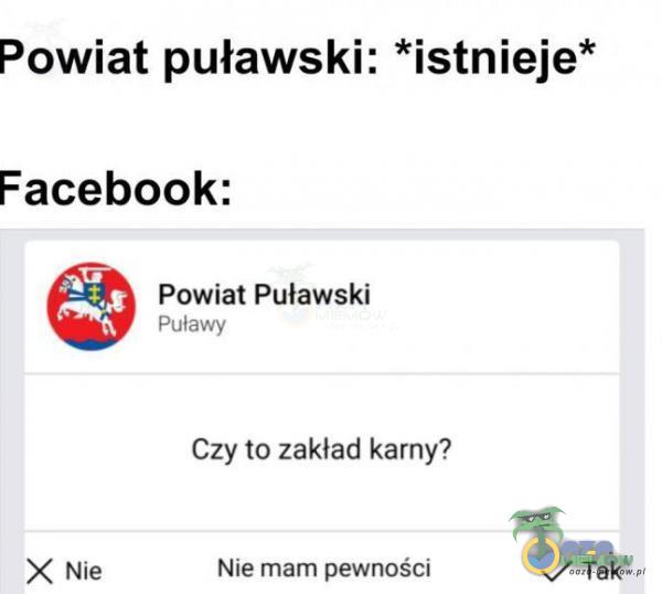 Powiat puławski: *istnieje* Facebook: Powiat Puławski Puławy X Nie Czy to zakład karny? Nie mam pewności v/ Tak