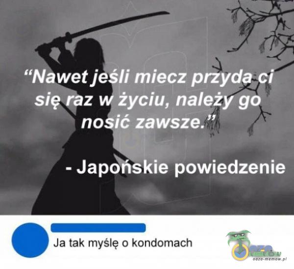 się7âz Jyciu, należy go no ć zawsze. j - Japo*skie powiedzenie Ja tak myślę o kondomach