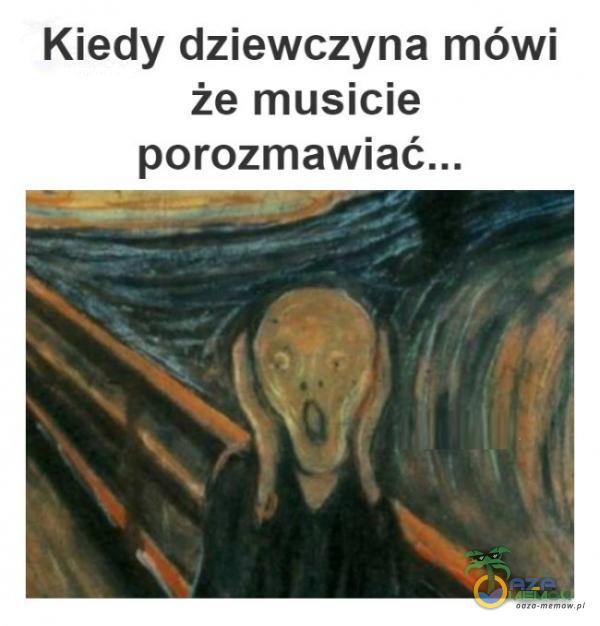 Kiedy dziewczyna mówi że musicie porozmawiać...