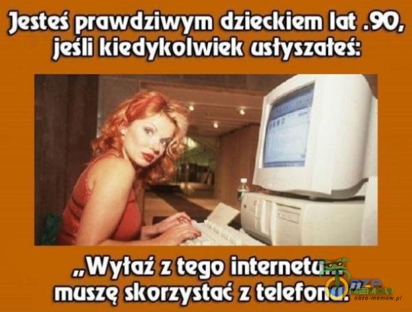 Jesteś prawdziwym dzieckiem lat .90, jeśli kiedykolwiek usłyszałeś: „Wyłaź z tego muszę skorzystać z telefonu.”