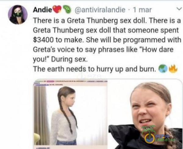  Andie TPR mniteratendhe 1 mei = TharE Is a Greta Thuńherg s*x dolL There ls a Greta Thunberg s*x doll that someone spent 63400 tormake: She wlll be programmed with Grera s volce lo say płwases like How dnie youł* Dyring-s*x The sarth needs to humy...