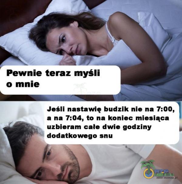 Pewnie teraz myśli o mnie Jeśli nastawię budzik nie na 7:00, a na 7:04, to na koniec miesiąca uzbieram całe dwie godziny dodatkowego snu