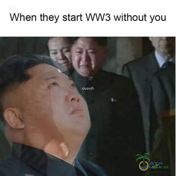 When they start WW3 without you ag ~