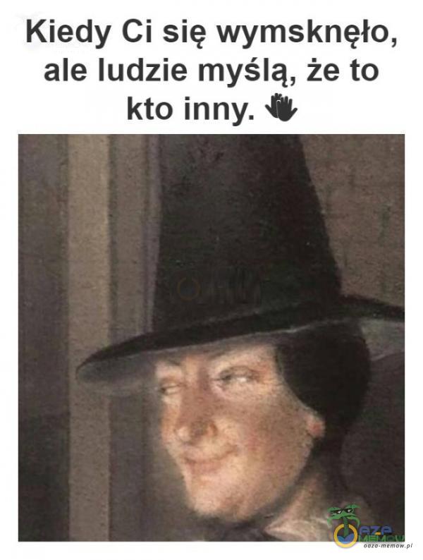 Kiedy Ci się wymsknęło, ale ludzie myślą, że to kto inny.