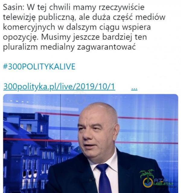 Sasin: W tej chwili mamy rzeczywiście telewizję publiczną, ale duża część mediów komercyjnych w dalszym ciągu wspiera opozycję. Musimy jeszcze bardziej ten uralizm medialny zagwarantować #300POLlTYKALlVE 30Q2A1jțyŔ/live/2019(10/1