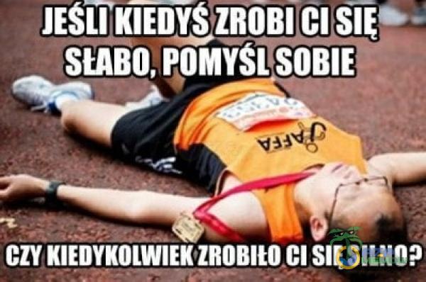 JESIîl(îibîS ZROBICI SŁABO, ęOMYStSOBlE, czy KIEDYKOLWIEK ZROBItO CI SILNO?